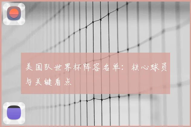 美国队世界杯阵容名单:核心球员与关键看点