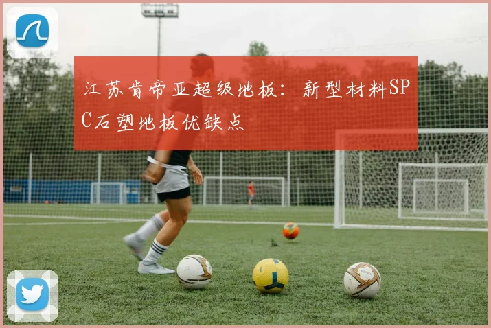 江苏肯帝亚超级地板:新型材料SPC石塑地板优缺点