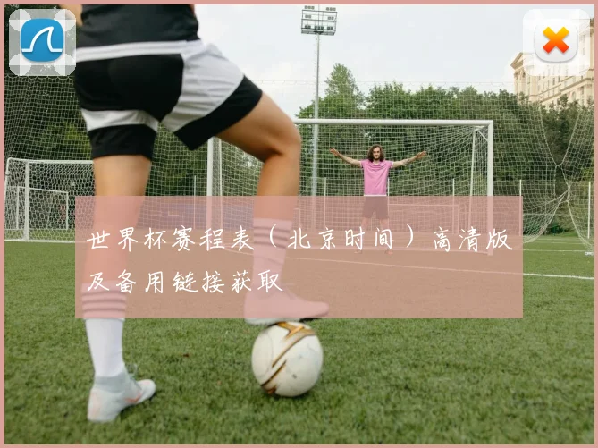 世界杯赛程表(北京时间)高清版及备用链接获取