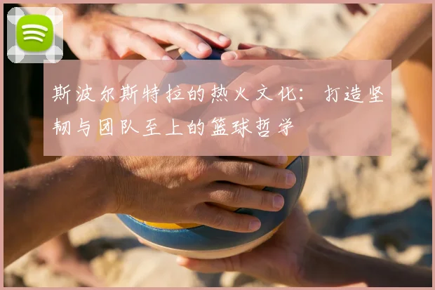 斯波尔斯特拉的热火文化：打造坚韧与团队至上的篮球哲学