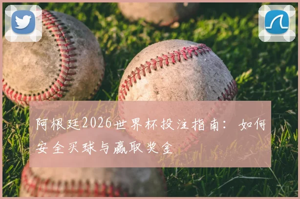阿根廷2026世界杯投注指南:如何安全买球与赢取奖金