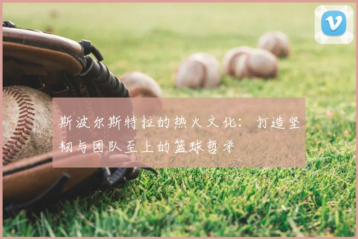 斯波尔斯特拉的热火文化:打造坚韧与团队至上的篮球哲学
