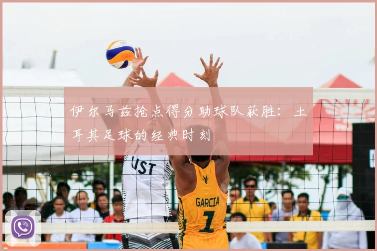 伊尔马兹抢点得分助球队获胜：土耳其足球的经典时刻
