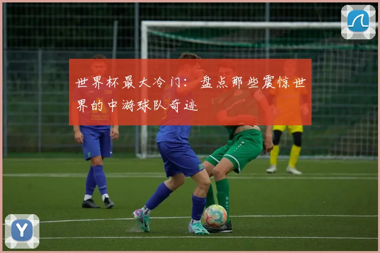 世界杯最大冷门:盘点那些震惊世界的中游球队奇迹