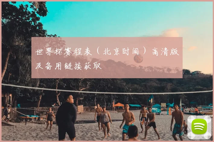 世界杯赛程表（北京时间）高清版及备用链接获取