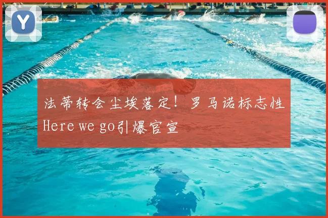 法蒂转会尘埃落定!罗马诺标志性Here we go引爆官宣