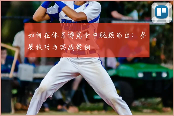 如何在体育博览会中脱颖而出：参展技巧与实战案例