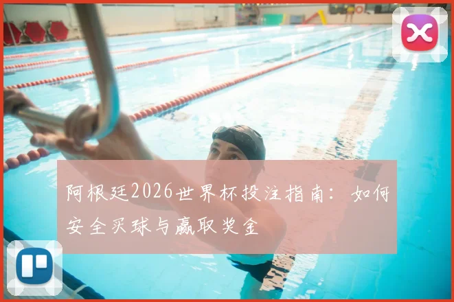 阿根廷2026世界杯投注指南:如何安全买球与赢取奖金