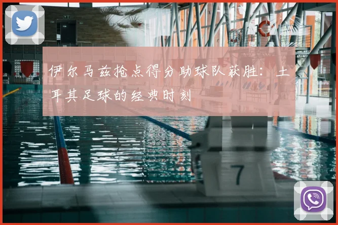 伊尔马兹抢点得分助球队获胜：土耳其足球的经典时刻
