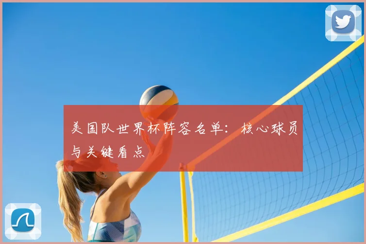 美国队世界杯阵容名单：核心球员与关键看点